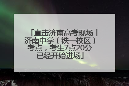 直击济南高考现场丨济南中学（铁一校区）考点，考生7点20分已经开始进场