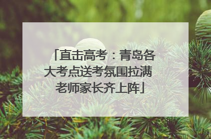 直击高考：青岛各大考点送考氛围拉满 老师家长齐上阵