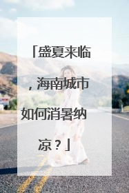 盛夏来临，海南城市如何消暑纳凉？