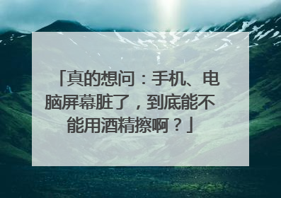 真的想问：手机、电脑屏幕脏了，到底能不能用酒精擦啊？