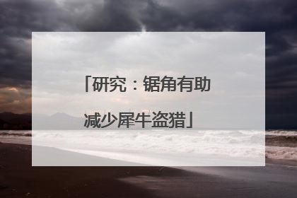 研究：锯角有助减少犀牛盗猎