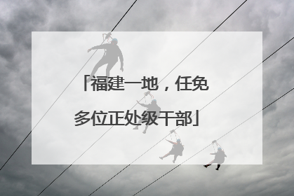 福建一地，任免多位正处级干部