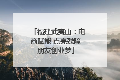 福建武夷山：电商赋能 点亮残障朋友创业梦