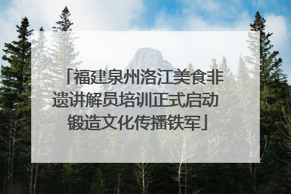 福建泉州洛江美食非遗讲解员培训正式启动 锻造文化传播铁军