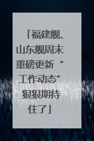 福建舰、山东舰周末重磅更新“工作动态” 狠狠期待住了