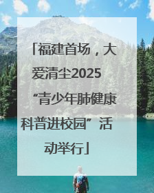 福建首场，大爱清尘2025“青少年肺健康科普进校园”活动举行