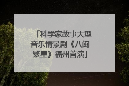 科学家故事大型音乐情景剧《八闽繁星》福州首演