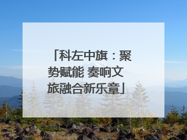 科左中旗：聚势赋能 奏响文旅融合新乐章