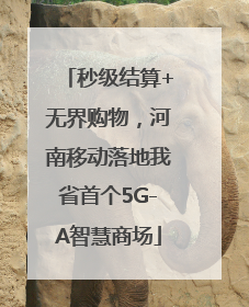 秒级结算+无界购物，河南移动落地我省首个5G-A智慧商场