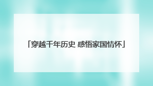 穿越千年历史 感悟家国情怀