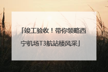 竣工验收！带你领略西宁机场T3航站楼风采