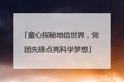 童心探秘地信世界，党团先锋点亮科学梦想