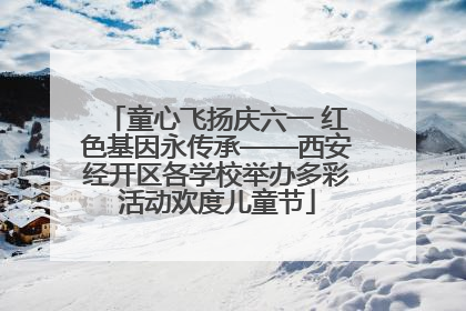 童心飞扬庆六一 红色基因永传承——西安经开区各学校举办多彩活动欢度儿童节