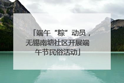 端午“粽”动员，无锡南塘社区开展端午节民俗活动