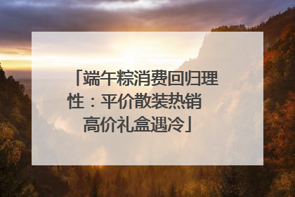 端午粽消费回归理性：平价散装热销 高价礼盒遇冷