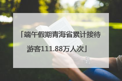 端午假期青海省累计接待游客111.88万人次