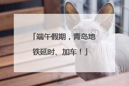 端午假期，青岛地铁延时、加车！