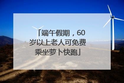 端午假期，60岁以上老人可免费乘坐萝卜快跑
