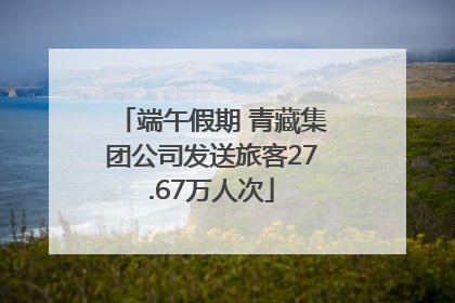 端午假期 青藏集团公司发送旅客27.67万人次