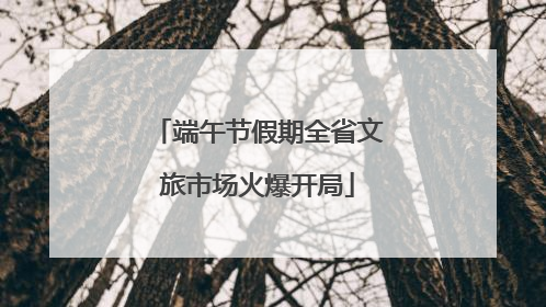 端午节假期全省文旅市场火爆开局