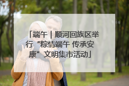 端午｜顺河回族区举行“粽情端午 传承安康”文明集市活动