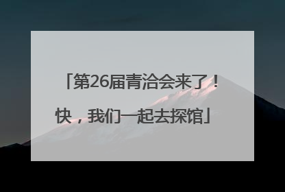 第26届青洽会来了！快，我们一起去探馆