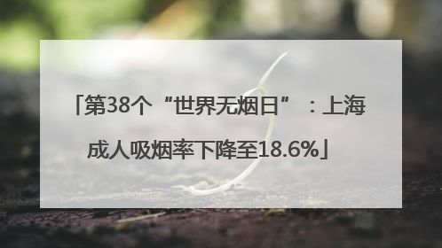 第38个“世界无烟日”：上海成人吸烟率下降至18.6%