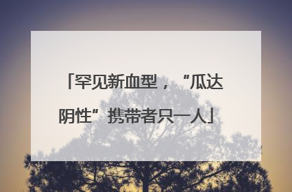 罕见新血型，“瓜达阴性”携带者只一人