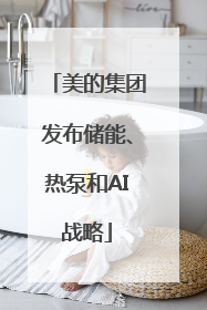 美的集团发布储能、热泵和AI战略