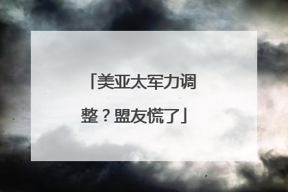 美亚太军力调整？盟友慌了