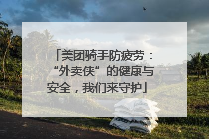 美团骑手防疲劳：“外卖侠”的健康与安全，我们来守护