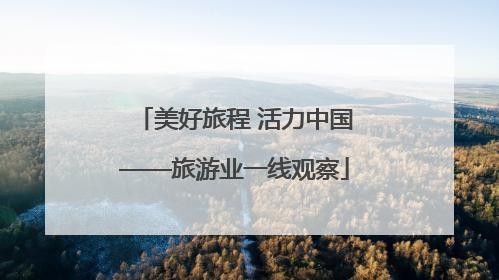 美好旅程 活力中国——旅游业一线观察