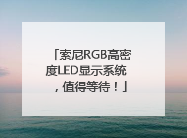 索尼RGB高密度LED显示系统，值得等待！