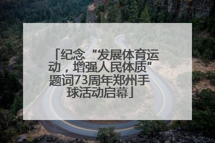 纪念“发展体育运动，增强人民体质”题词73周年郑州手球活动启幕