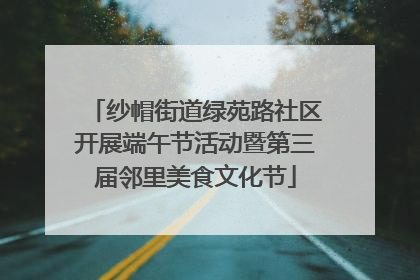 纱帽街道绿苑路社区开展端午节活动暨第三届邻里美食文化节