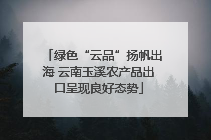绿色“云品”扬帆出海 云南玉溪农产品出口呈现良好态势