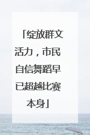 绽放群文活力，市民自信舞蹈早已超越比赛本身
