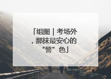 组图｜考场外，那抹最安心的“警”色