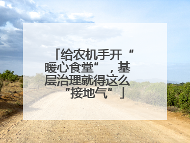 给农机手开“暖心食堂”，基层治理就得这么“接地气”