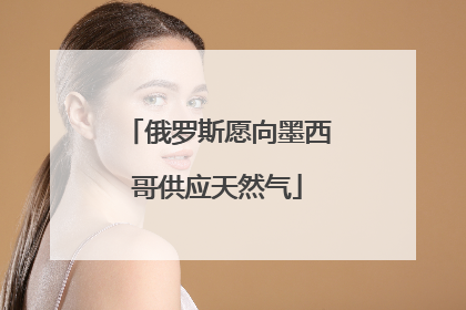 俄罗斯愿向墨西哥供应天然气