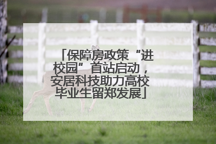 保障房政策“进校园”首站启动，安居科技助力高校毕业生留郑发展