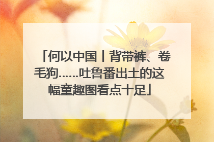 何以中国丨背带裤、卷毛狗……吐鲁番出土的这幅童趣图看点十足