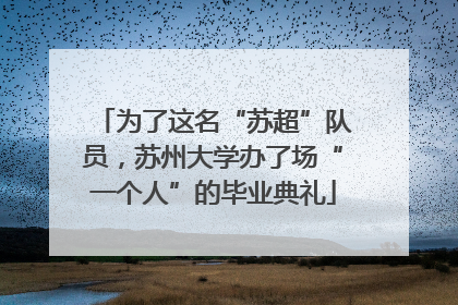 为了这名“苏超”队员，苏州大学办了场“一个人”的毕业典礼