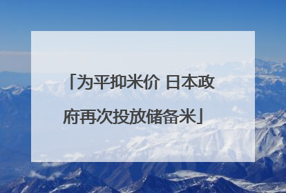 为平抑米价 日本政府再次投放储备米