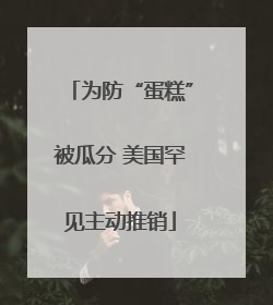为防“蛋糕”被瓜分 美国罕见主动推销