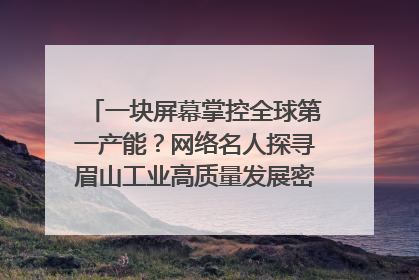 一块屏幕掌控全球第一产能？网络名人探寻眉山工业高质量发展密码｜网络名人四川行