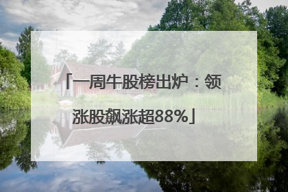 一周牛股榜出炉：领涨股飙涨超88%