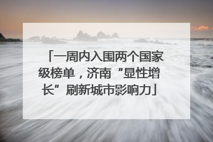 一周内入围两个国家级榜单，济南“显性增长”刷新城市影响力