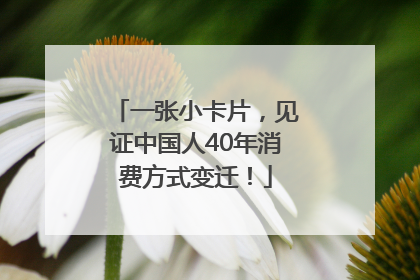 一张小卡片，见证中国人40年消费方式变迁！
