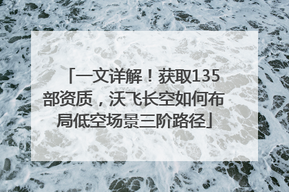 一文详解！获取135部资质，沃飞长空如何布局低空场景三阶路径